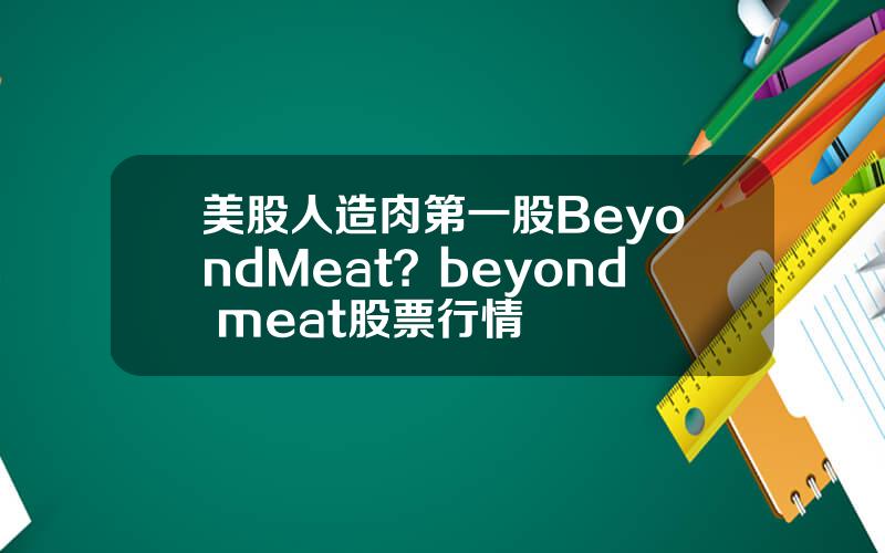 美股人造肉第一股BeyondMeat？beyond meat股票行情